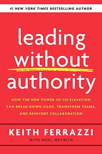 Cover of Leading Without Authority: How the New Power of Co-Elevation Can Break Down Silos, Transform Teams, and Reinvent Collaboration by [Keith Ferrazzi, Noel Weyrich]
